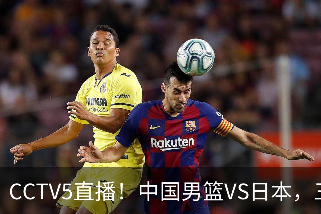 CCTV5直播！中国男篮VS日本，三将确定不打，胡明轩担大梁，郭士强下军令状